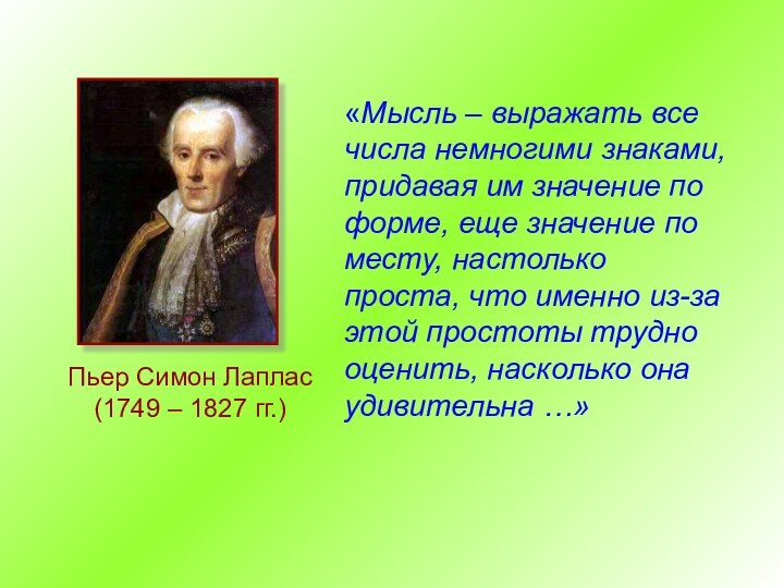 Пьер Симон Лаплас (1749 – 1827 гг.)«Мысль – выражать все числа немногими