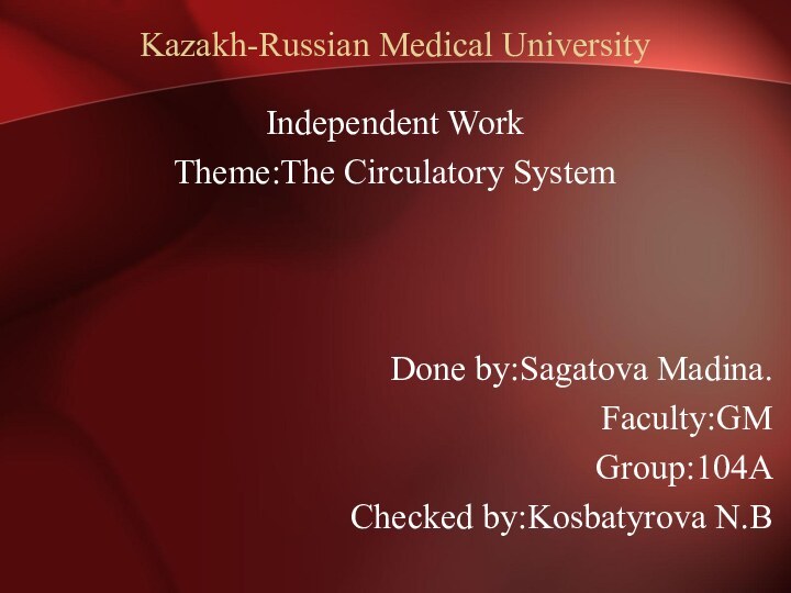 Kazakh-Russian Medical UniversityIndependent WorkTheme:The Circulatory SystemDone by:Sagatova Madina.Faculty:GMGroup:104АChecked by:Kosbatyrova N.B