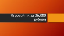 Игровой ПК за 36.000 рублей