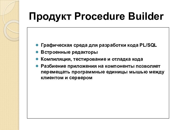 Продукт Procedure BuilderГрафическая среда для разработки кода PL/SQLВстроенные редакторыКомпиляция, тестирование и отладка