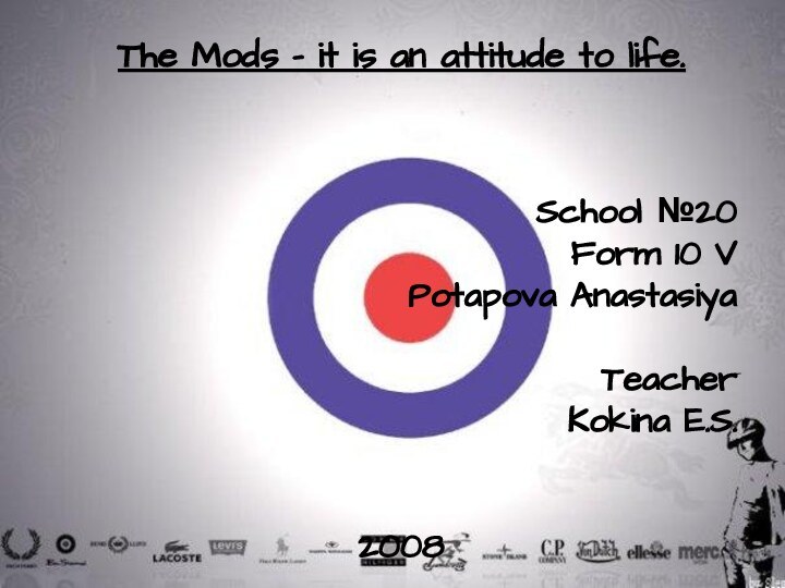 The Mods – it is an attitude to life.School №20 Form 10 VPotapova AnastasiyaTeacherKokina E.S.2008