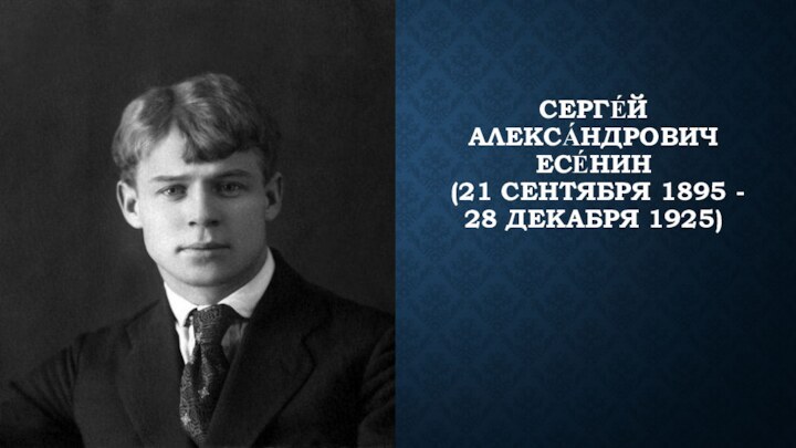 СЕРГЕ́Й АЛЕКСА́НДРОВИЧ ЕСЕ́НИН  (21 СЕНТЯБРЯ 1895 - 28 ДЕКАБРЯ 1925)