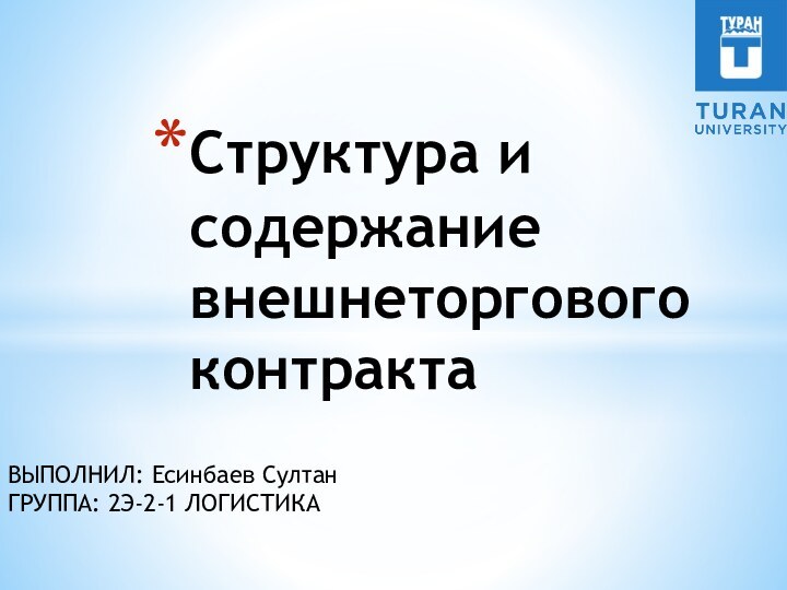 ВЫПОЛНИЛ: Есинбаев Султан ГРУППА: 2Э-2-1 ЛОГИСТИКАСтруктура и содержание внешнеторгового контракта