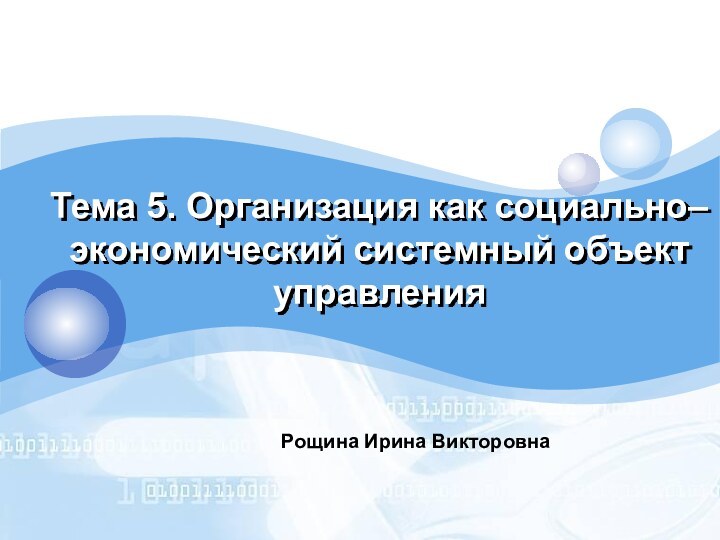 Тема 5. Организация как социально–экономический системный объект управления Рощина Ирина Викторовна