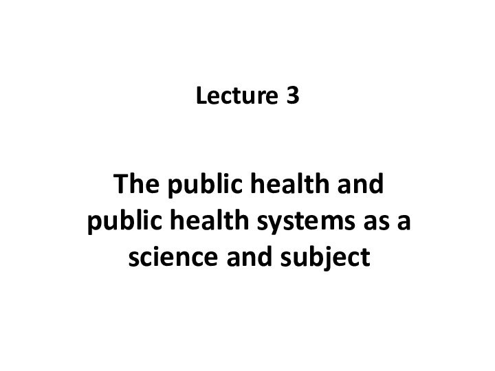 Lecture 3The public health and public health systems as a science and subject