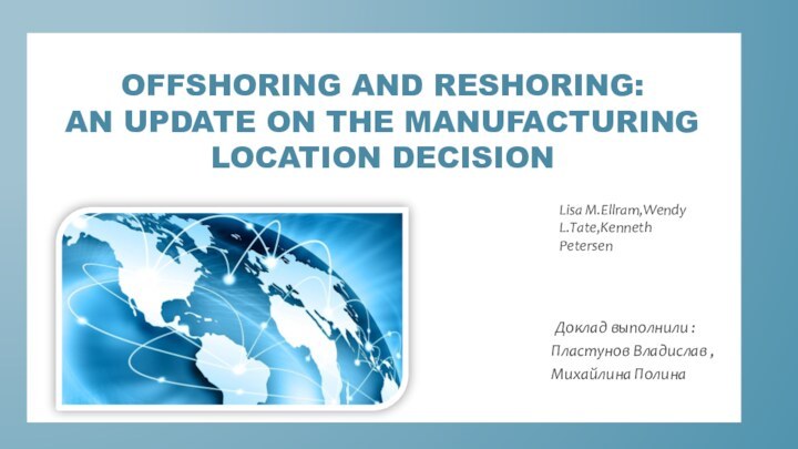 OFFSHORING AND RESHORING: AN UPDATE ON THE MANUFACTURING LOCATION DECISION Доклад выполнили