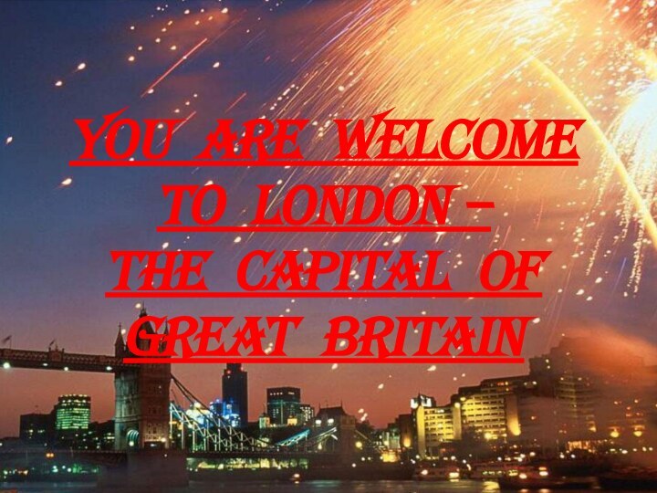 YOU ARE WELCOME TO LONDON –  THE CAPITAL OF GREAT BRITAIN