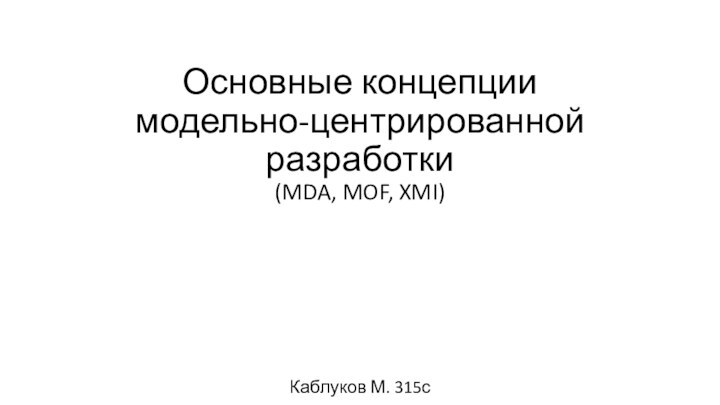 Основные концепции модельно-центрированной разработки (MDA, MOF, XMI)Каблуков М. 315с