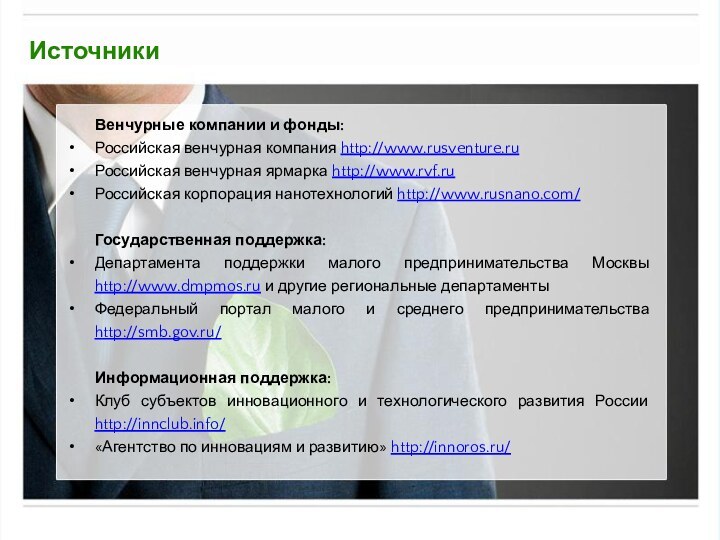 ИсточникиВенчурные компании и фонды:Российская венчурная компания http://www.rusventure.ruРоссийская венчурная ярмарка http://www.rvf.ruРоссийская корпорация нанотехнологий