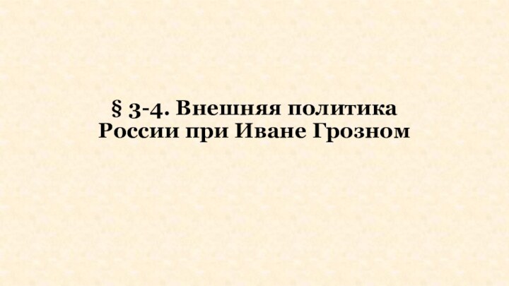 § 3-4. Внешняя политика России при Иване Грозном