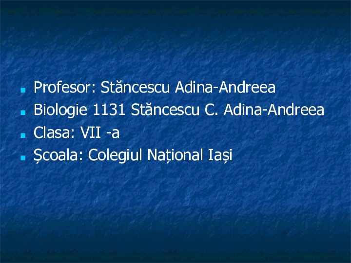 Profesor: Stăncescu Adina-AndreeaBiologie 1131 Stăncescu C. Adina-AndreeaClasa: VII -a Școala: Colegiul Național Iași