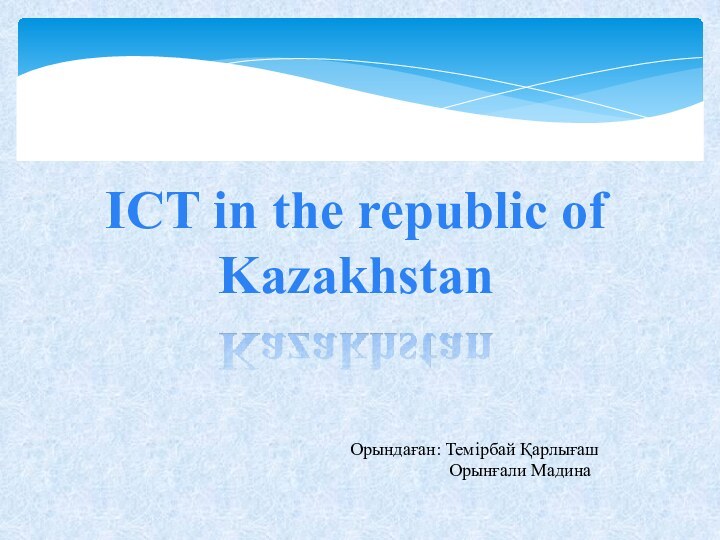 ICT in the republic of KazakhstanОрындаған: Темірбай Қарлығаш