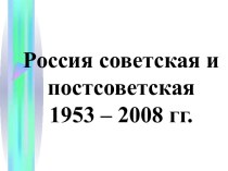 Россия советская и постсоветская 1953 – 2008 гг