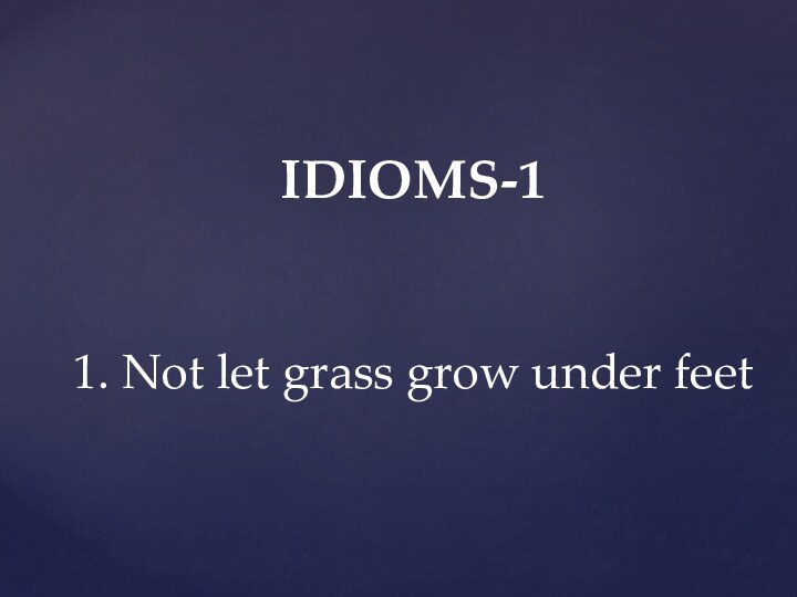 IDIOMS-1   1. Not let grass grow under feet