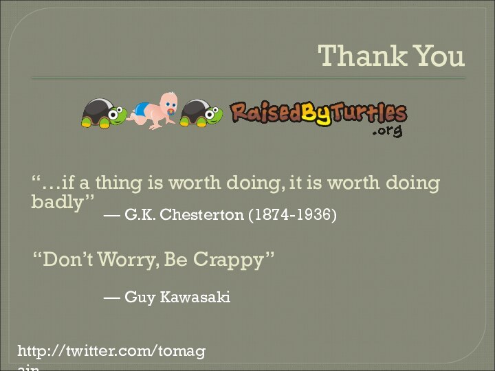 Thank Youhttp://twitter.com/tomagain“Don’t Worry, Be Crappy”— Guy Kawasaki“…if a thing is worth doing,