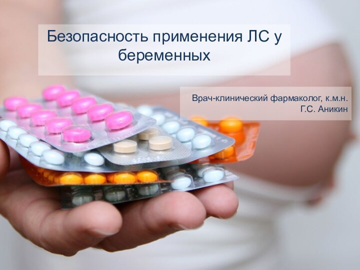 Безопасность применения ЛС у беременныхВрач-клинический фармаколог, к.м.н.Г.С. Аникин