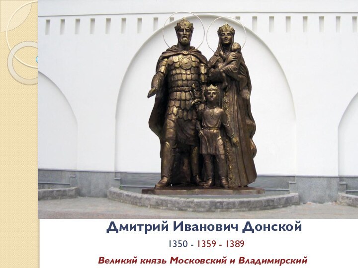 Дмитрий Иванович Донской  1350 - 1359 - 1389 Великий князь Московский и Владимирский