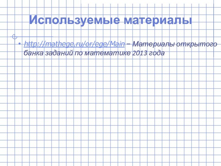 Используемые материалыhttp://mathege.ru/or/ege/Main − Материалы открытого банка заданий по математике 2013 года