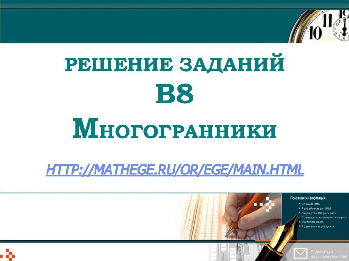 РЕШЕНИЕ ЗАДАНИЙ  В8 МНОГОГРАННИКИ   HTTP://MATHEGE.RU/OR/EGE/MAIN.HTML