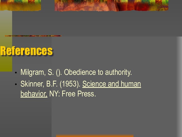 ReferencesMilgram, S. (). Obedience to authority.Skinner, B.F. (1953). Science and human behavior, NY: Free Press.