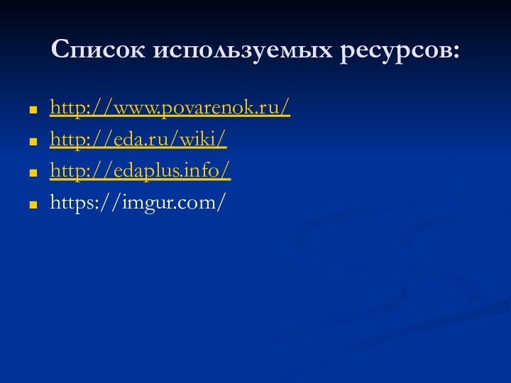 Список используемых ресурсов:http://www.povarenok.ru/http://eda.ru/wiki/http://edaplus.info/https://imgur.com/