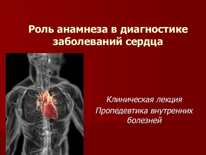 Роль анамнеза в диагностике заболеваний сердцаКлиническая лекцияПропедевтика внутренних болезней
