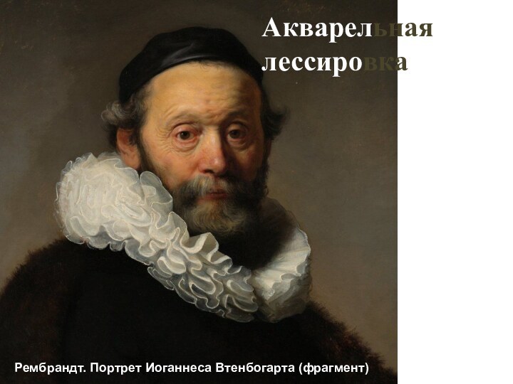 Рембрандт. Портрет Иоганнеса Втенбогарта (фрагмент)Акварельная лессировка