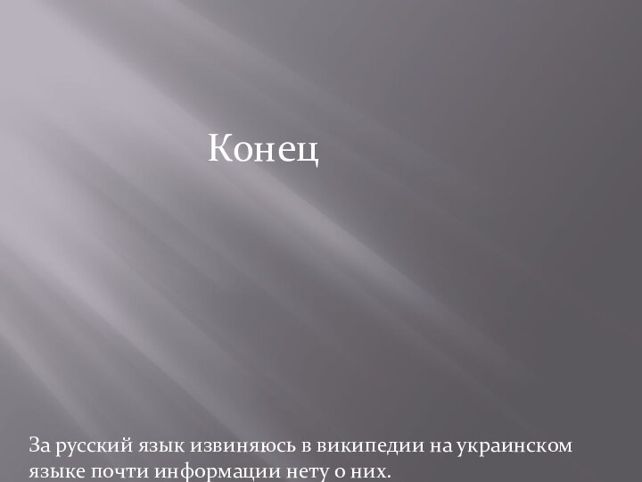 КонецЗа русский язык извиняюсь в википедии на украинском языке почти информации нету о них.