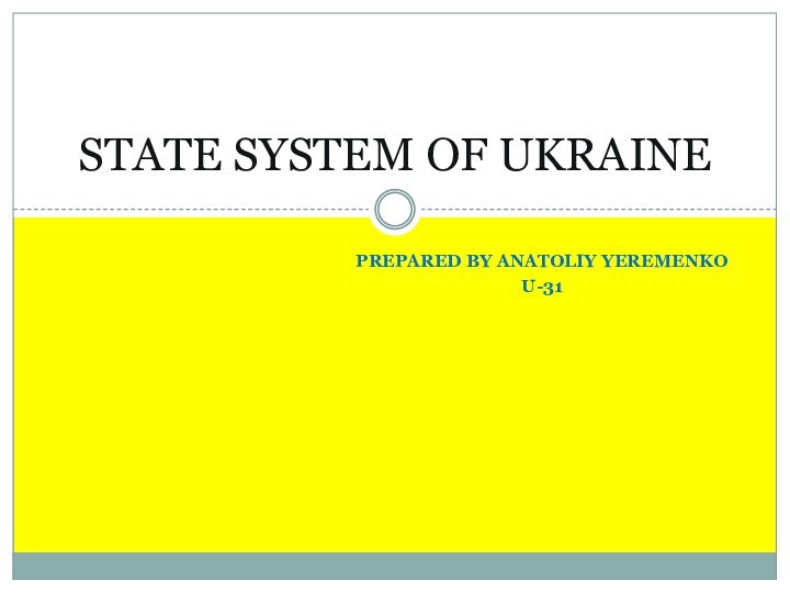 PREPARED BY ANATOLIY YEREMENKOU-31STATE SYSTEM OF UKRAINE