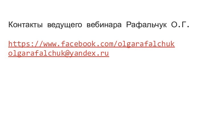 Контакты ведущего вебинара Рафальчук О.Г.  https://www.facebook.com/olgarafalchuk olgarafalchuk@yandex.ru