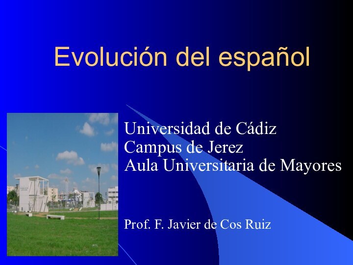 Evolución del españolUniversidad de CádizCampus de JerezAula Universitaria de MayoresProf. F. Javier de Cos Ruiz