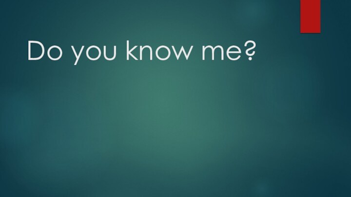 Do you know me?
