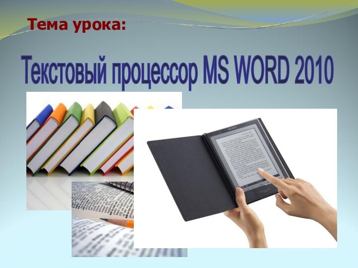 Тема урока:Текстовый процессор MS WORD 2010