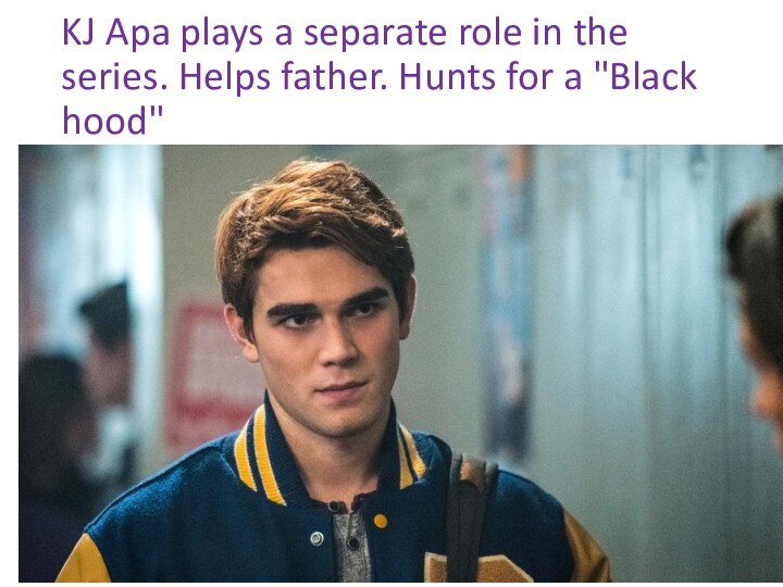 KJ Apa plays a separate role in the series. Helps father. Hunts for a 
