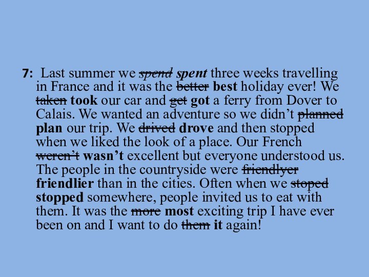 7:	Last summer we spend spent three weeks travelling in France and it