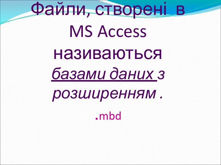 Файли, створені в  MS Access називаються  базами даних з розширенням .  .mbd