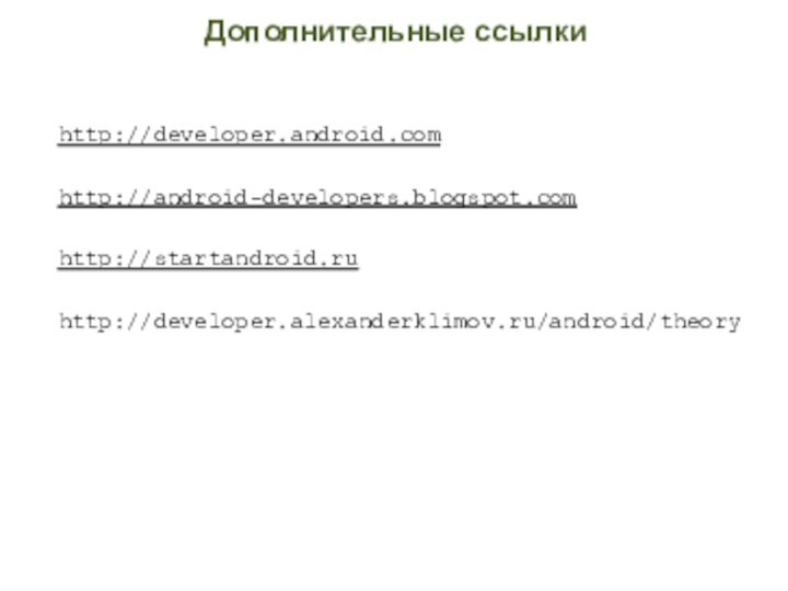 Дополнительные ссылкиhttp://developer.android.com http://android-developers.blogspot.com http://startandroid.ru http://developer.alexanderklimov.ru/android/theory