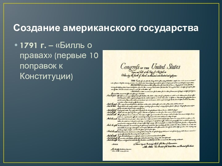 Создание американского государства1791 г. – «Билль о правах» (первые 10 поправок к Конституции)