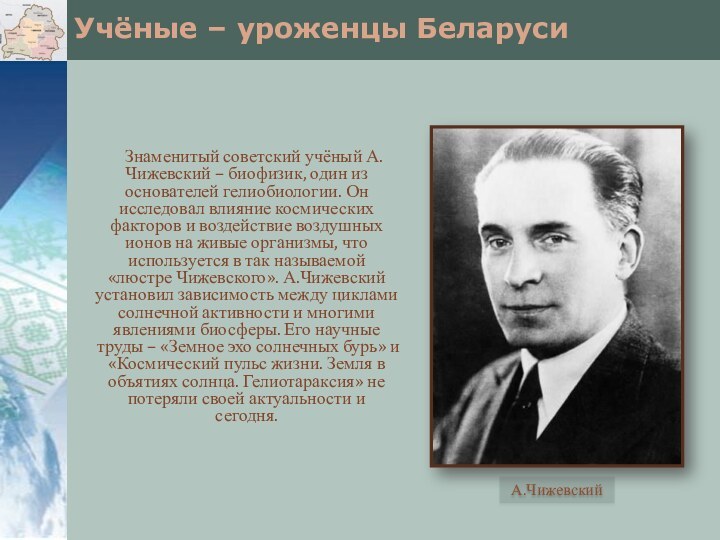 Учёные – уроженцы БеларусиЗнаменитый советский учёный А.Чижевский – биофизик, один из основателей