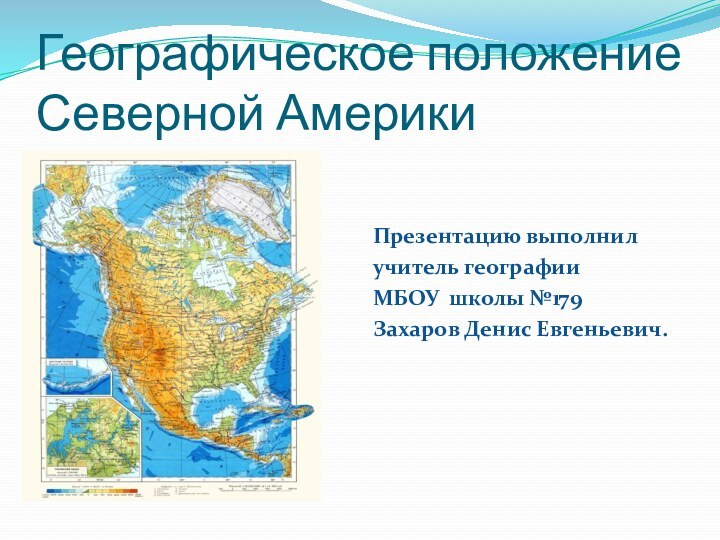 Географическое положение Северной Америки Презентацию выполнил учитель географии МБОУ школы №179Захаров Денис Евгеньевич.