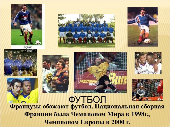 ФУТБОЛФранцузы обожают футбол. Национальная сборная Франции была Чемпионом Мира в 1998г., Чемпионом Европы в 2000 г.