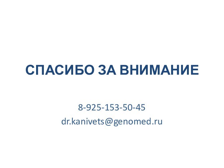 СПАСИБО ЗА ВНИМАНИЕ8-925-153-50-45dr.kanivets@genomed.ru