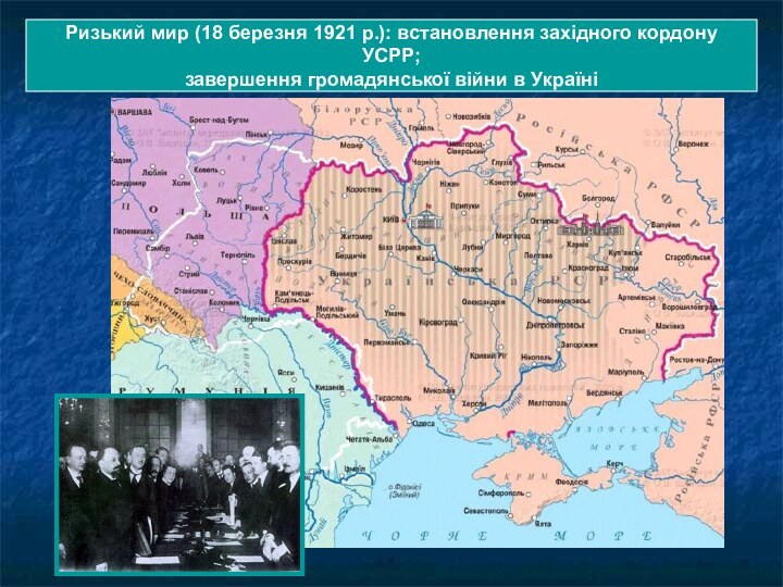 Ризький мир (18 березня 1921 р.): встановлення західного кордону УСРР;завершення громадянської війни в Україні