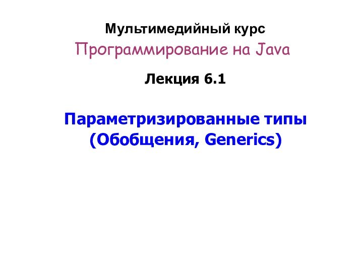 Мультимедийный курс   Программирование на Java Лекция 6.1Параметризированные типы(Обобщения, Generics)