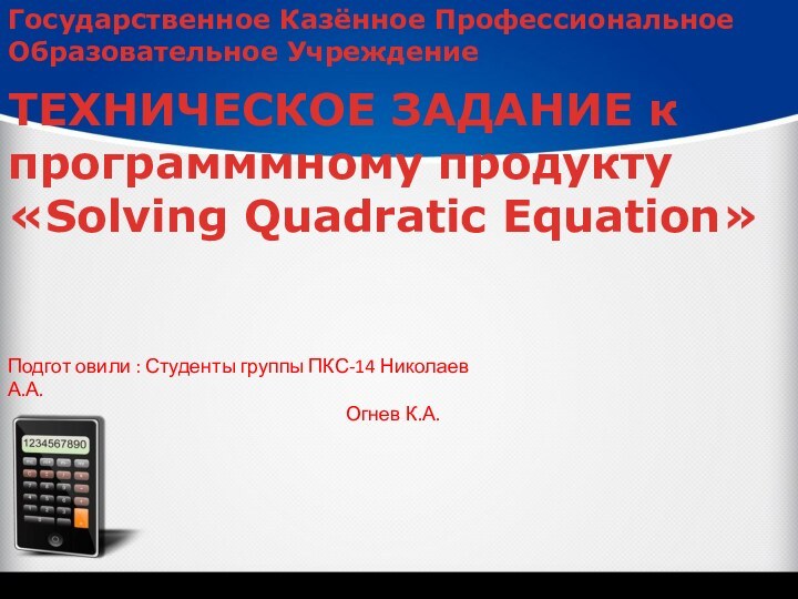 ТЕХНИЧЕСКОЕ ЗАДАНИЕ к программмному продукту «Solving Quadratic Equation»Государственное Казённое Профессиональное Образовательное Учреждение