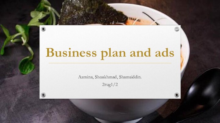 Business plan and adsAzmina, Shoakhmad, Shamsiddin.2rug1/2