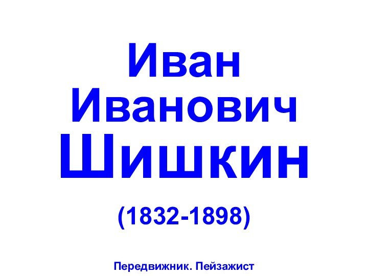 Иван Иванович Шишкин(1832-1898)Передвижник. Пейзажист