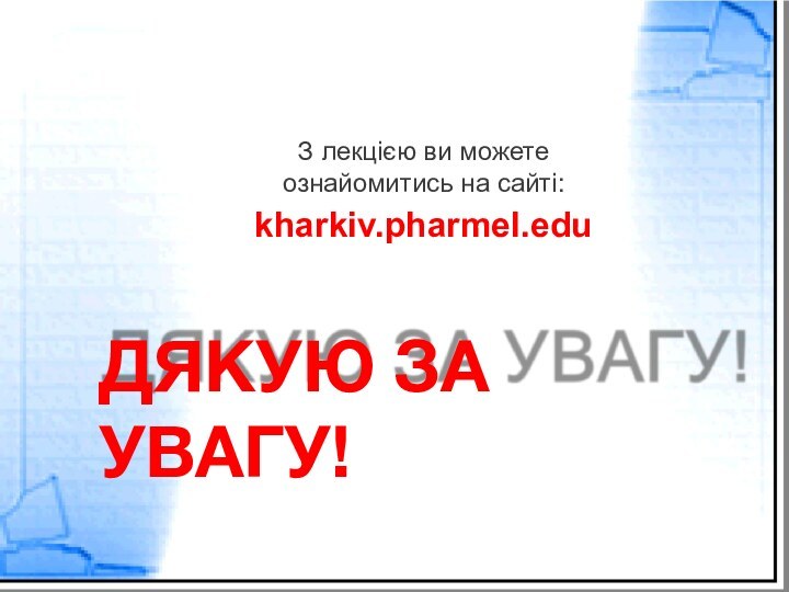 З лекцією ви можетеознайомитись на сайті:kharkiv.pharmel.eduДЯКУЮ ЗА УВАГУ!