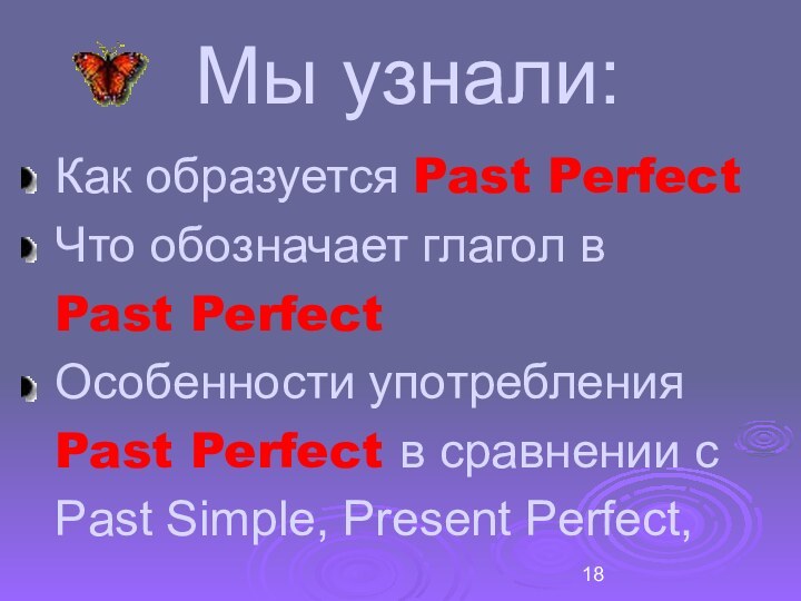 Мы узнали:Как образуется Past PerfectЧто обозначает глагол вPast PerfectОсобенности употребленияPast Perfect в