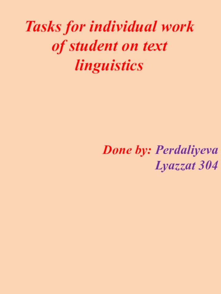 Tasks for individual work of student on text linguistics Done by: Perdaliyeva Lyazzat 304